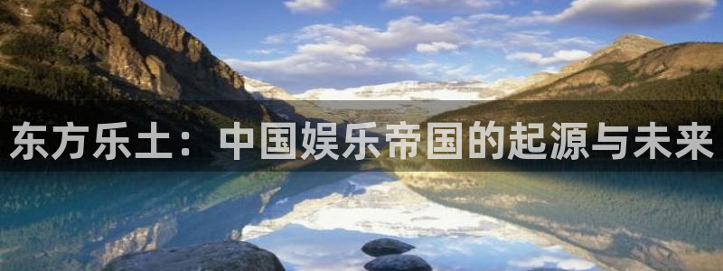杏悦凯捷注册：东方乐土：中国娱乐帝国的起源与未来
