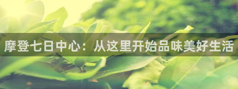 杏悦体育合法嘛：摩登七日中心：从这里开始品味美好生活