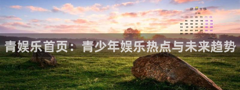 杏悦k：青娱乐首页：青少年娱乐热点与未来趋势