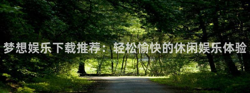 杏悦2平台：梦想娱乐下载推荐：轻松愉快的休闲娱乐体验