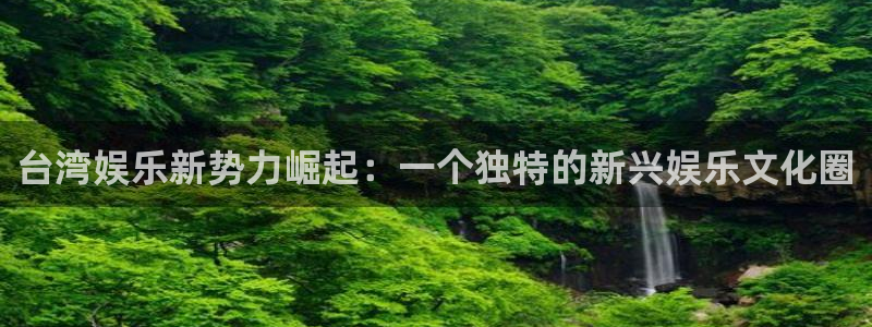 杏悦4登录：台湾娱乐新势力崛起：一个独特的新兴娱乐文化圈