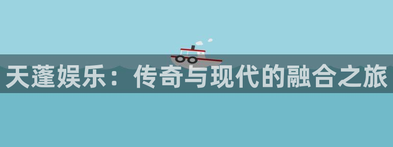 杏悦平台开户链接：天蓬娱乐：传奇与现代的融合之旅