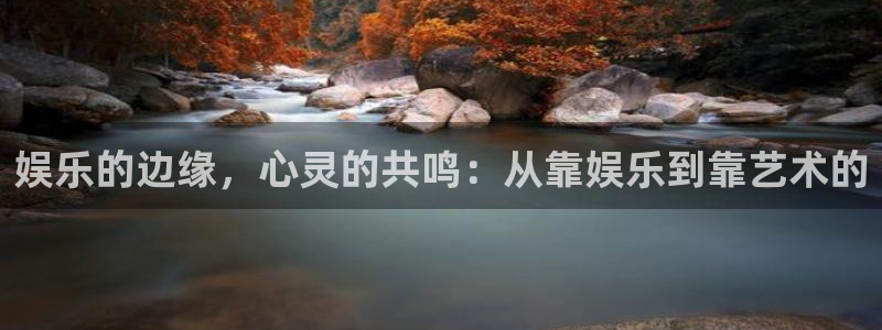 杏悦体育2：娱乐的边缘，心灵的共鸣：从靠娱乐到靠艺术的
