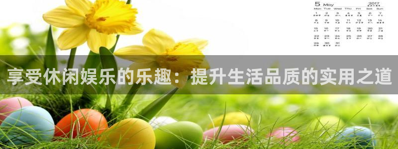 福建杏悦机电股份公司：享受休闲娱乐的乐趣：提升生活品质的实用之道