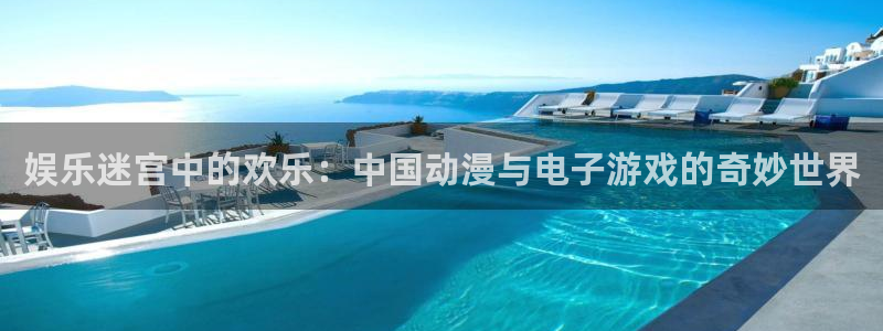 杏悦登录界面入口：娱乐迷宫中的欢乐：中国动漫与电子游戏的奇妙世界