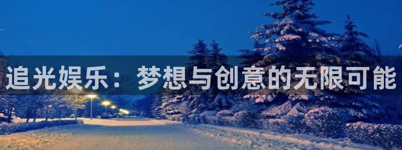 杏悦平台招商：追光娱乐：梦想与创意的无限可能