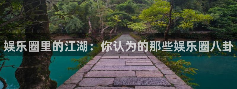 杏悦体育注册：娱乐圈里的江湖：你认为的那些娱乐圈八卦
