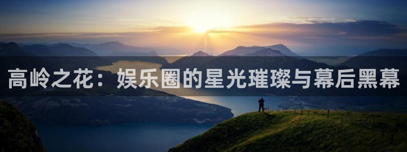 杏悦f平台注册：高岭之花：娱乐圈的星光璀璨与幕后黑幕