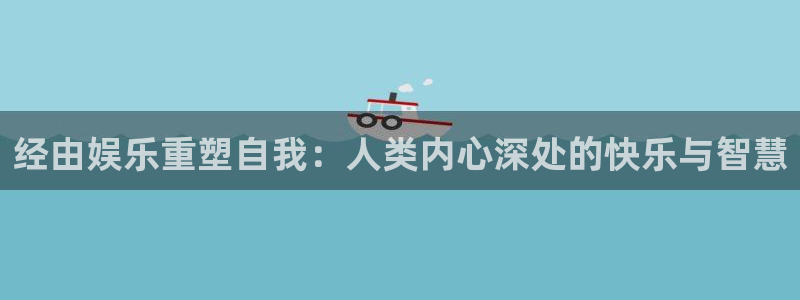 杏悦凯捷平台：经由娱乐重塑自我：人类内心深处的快乐与智慧