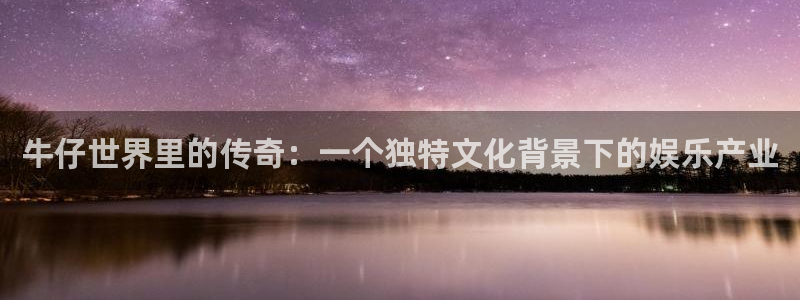 杏悦平台开户链接：牛仔世界里的传奇：一个独特文化背景下的娱乐产业