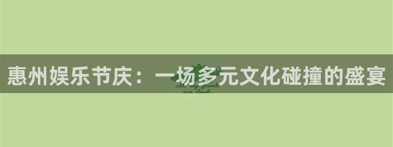 杏悦平台注册入口：惠州娱乐节庆：一场多元文化碰撞的盛宴