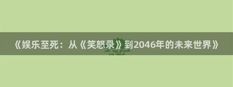 杏悦体育论坛：《娱乐至死：从《笑怒录》到2046年的未来世界》